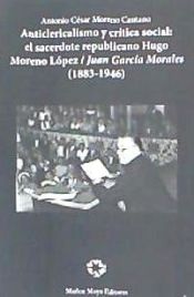 Portada de Anticlericalismo y crítica social : El sacerdote republicano Hugo Moreno López - Juan García Morales (1883-1946)