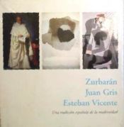 Portada de ZURBARAN, JUAN GRIS, ESTEBAN VICENTE. UNA TRADICION ESPAÑOLA DE LA MODERNIDAD