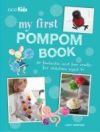 My First Pompom Book: 35 Fantastic and Fun Projects for Children Aged 7+