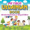 My First Ukrainian Book. Ukrainian-English Book for Bilingual Children,Ukrainian-English childrenâ€™s book with illustrations for kids.