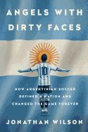 Portada de Angels with Dirty Faces: How Argentinian Soccer Defined a Nation and Changed the Game Forever