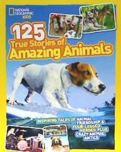 Portada de National Geographic Kids 125 True Stories of Amazing Animals: Inspiring Tales of Animal Friendship & Four-Legged Heroes, Plus Crazy Animal Antics