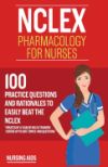 NCLEX: Pharmacology for Nurses: 100 Practice Questions with Rationales to Help You Pass the NCLEX!: Created by a Team of NCLE