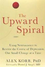 Portada de The Upward Spiral: Using Neuroscience to Reverse the Course of Depression, One Small Change at a Time