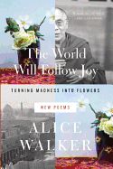 Portada de The World Will Follow Joy: Turning Madness Into Flowers (New Poems)