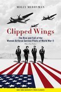 CLIPPED WINGS: THE RISE AND FALL OF THE WOMEN AIRFORCE SERVICE PILOTS ...