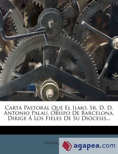Carta Pastoral Que El Ilmo. Sr. D. D. Antonio Palau, Obispo De Barcelona, Dirige &Aacute; Los Fieles De Su Di&oacute;cesis