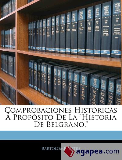 Comprobaciones Históricas Á Propósito De La "Historia De Belgrano,"