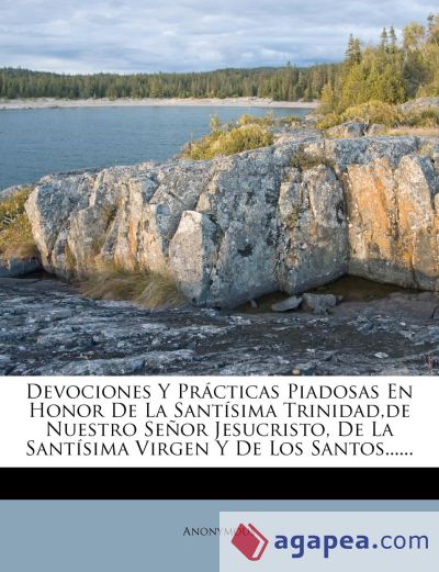 Devociones Y Prácticas Piadosas En Honor De La Santísima Trinidad,de Nuestro Señor Jesucristo, De La Santísima Virgen Y De Los Santos