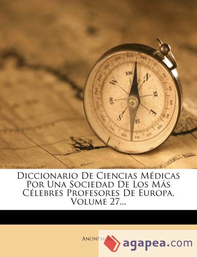 Diccionario De Ciencias Médicas Por Una Sociedad De Los Más Célebres Profesores De Europa, Volume 27