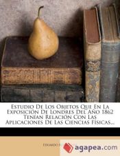 Portada de Estudio De Los Objetos Que En La Exposición De Londres Del Año 1862 Tenían Relación Con Las Aplicaciones De Las Ciencias Físicas