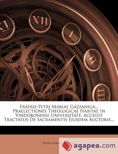 Fratris Petri Mariae Gazzaniga... Praelectiones Theologicae Habitae In Vindobonensi Universitate, Accedit Tractatus De Sacramentis Ejusdem Auctoris