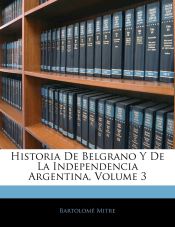 Portada de Historia De Belgrano Y De La Independencia Argentina, Volume 3