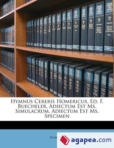 Hymnus Cereris Homericus, Ed. F. Buecheler. Adiectum Est Ms. Simulacrum. Adiectum Est Ms. Specimen