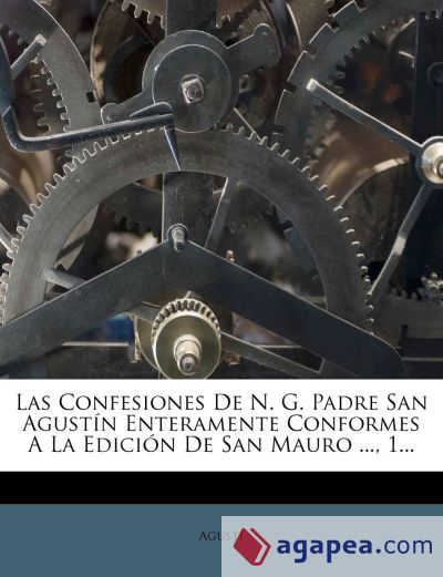 Las Confesiones De N. G. Padre San Agustín Enteramente Conformes A La Edición De San Mauro ..., 1