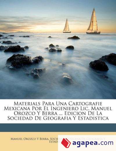 Materials Para Una Cartografie Mexicana Por El Ingeniero Lic. Manuel Orozco Y Berra ... Edicion De La Sociedad De Geografia Y Estadistica