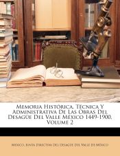Portada de Memoria Histórica, Técnica Y Administrativa De Las Obras Del Desagüe Del Valle México 1449-1900, Volume 2