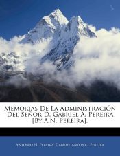 Portada de Memorias De La Administración Del Señor D. Gabriel A. Pereira [By A.N. Pereira]