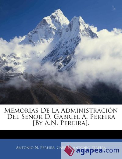 Memorias De La Administración Del Señor D. Gabriel A. Pereira [By A.N. Pereira]