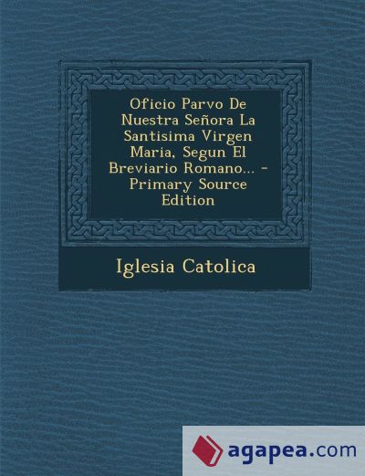 Oficio Parvo De Nuestra Señora La Santisima Virgen Maria, Segun El Breviario Romano