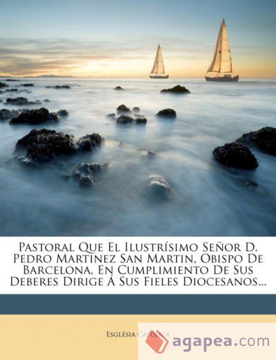 Pastoral Que El Ilustrisimo Senor D. Pedro Martinez San Martin, Obispo de Barcelona, En Cumplimiento de Sus Deberes Dirige a Sus Fieles Diocesanos
