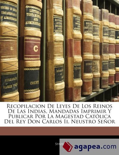 Recopilacion De Leyes De Los Reinos De Las Indias, Mandadas Imprimir Y Publicar Por La Magestad Cat&oacute;lica Del Rey Don Carlos Ii. Neustro Se&ntilde;or