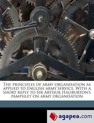 THE PRINCIPLES OF ARMY ORGANISATION AS APPLIED TO ENGLISH ARMY SERVICE ...