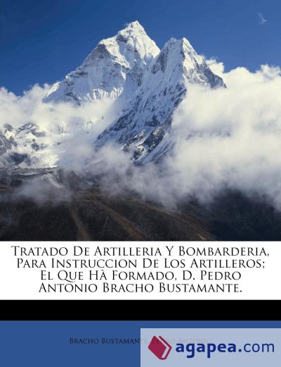 Tratado de artilleria y bombarderia, para instruccion de los artilleros; el que hà formado, D. Pedro Antonio Bracho Bustamante