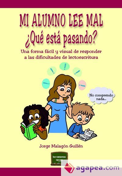 Mi alumno lee mal. ¿Qué está pasando?: Una forma fácil y visual de responder a las dificultades de lectoescritura Jorge Malagón Guillén Mi alumno lee mal. ¿Qué está pasando?: Una forma fácil y visual de responder a las dificultades de lectoescritura Jorge Malagón Guillén