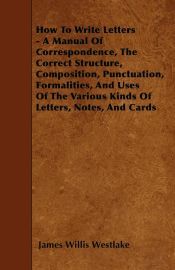 Correct Composition HOW TO WRITE LETTERS - A MANUAL OF CORRESPONDENCE, THE CORRECT ...