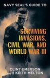 Navy SEAL&acirc;s Guide to Surviving Invasions, Civil War, and World War III
