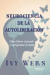 Neurociencia de la Autoliberaci&oacute;n: C&oacute;mo liberar el pasado y reprogramar tu mente