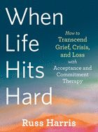 Portada de When Life Hits Hard: How to Transcend Grief, Crisis, and Loss with Acceptance and Commitment Therapy