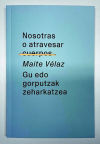 Nosotras O Atravesar Cuerpos / Gu Edo Gorputzak Zeharkatzea