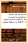 Notice sommaire des monuments &eacute;gyptiens expos&eacute;s dans les galeries du Mus&eacute;e du Louvre, (&Eacute;d.1873)