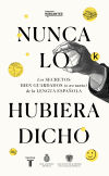 Nunca lo hubiera dicho: Los secretos bien guardados (o no tanto) de la lengua española