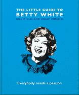 Portada de The Little Guide to Betty White: Everybody Needs a Passion