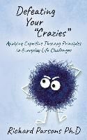 Portada de Defeating Your Crazies: Applying Cognitive Therapy Principles to Everyday Life Challenges