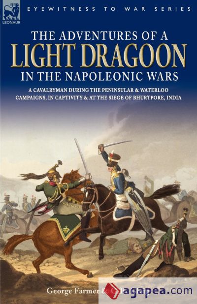 The Adventures of a Light Dragoon in the Napoleonic Wars - A Cavalryman During the Peninsular & Waterloo Campaigns, in Captivity & at the Siege of Bhu