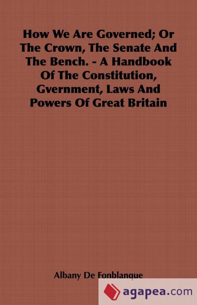 How We Are Governed; Or The Crown, The Senate And The Bench. - A Handbook Of The Constitution, Gvernment, Laws And Powers Of Great Britain
