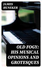 Portada de Old Fogy: His Musical Opinions and Grotesques (Ebook)