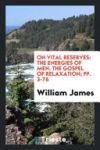 On Vital Reserves: The Energies of Men. the Gospel of Relaxation; Pp. 3-76