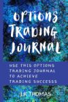 Options Trading Journal: Use This Options Trading Journal for Every Trade to Achieve Trading Success