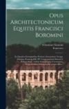 Opus architectonicum Equitis Francisci Boromini: Ex ejusdem exemplaribus petitum; oratatorium nempeÌ€, Ã¦desque RomanÃ¦ RR. PP. Congregationis Orato
