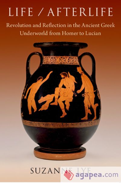 Life / Afterlife: Revolution and Reflection in the Ancient Greek Underworld from Homer to Lucian