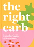 Portada de The Right Carb: How to Enjoy Carbs with Over 50 Simple, Nutritious Recipes for Good Health