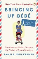 Portada de Bringing Up Bebe: One American Mother Discovers the Wisdom of French Parenting (Now with Bebe Day by Day: 100 Keys to French Parenting)