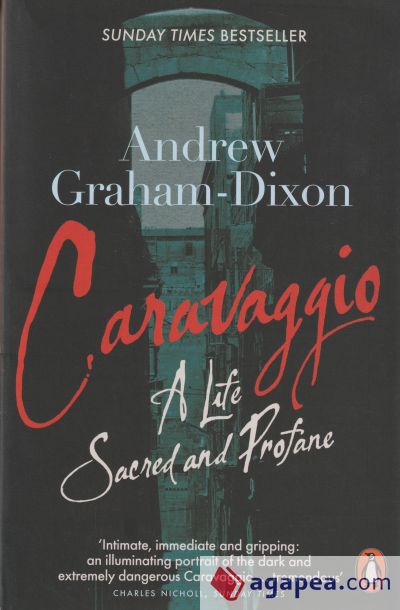 Caravaggio: A Life Sacred and Profane. Andrew Graham-Dixon