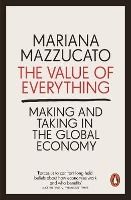 Portada de THE VALUE OF EVERYTHING : MAKING AND TAKING IN THE GLOBAL ECONOMY