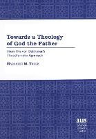 TOWARDS A THEOLOGY OF GOD THE FATHER: HANS URS VON BALTHASAR'S ...